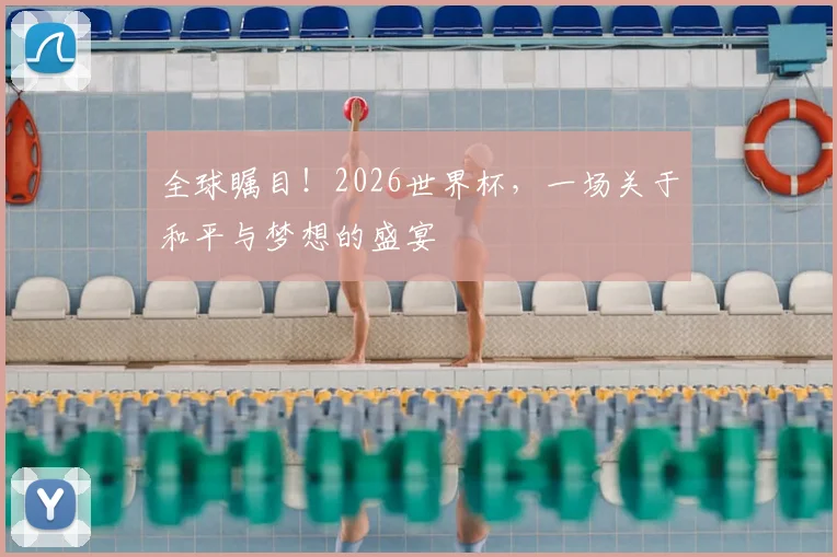 全球瞩目!2026世界杯,一场关于和平与梦想的盛宴