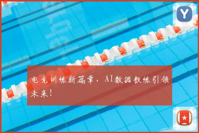 电竞训练新篇章，AI数据教练引领未来！