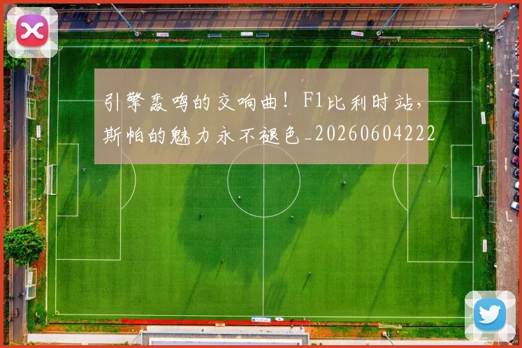 引擎轰鸣的交响曲!F1比利时站,斯帕的魅力永不褪色_20260604222006_20260707152104