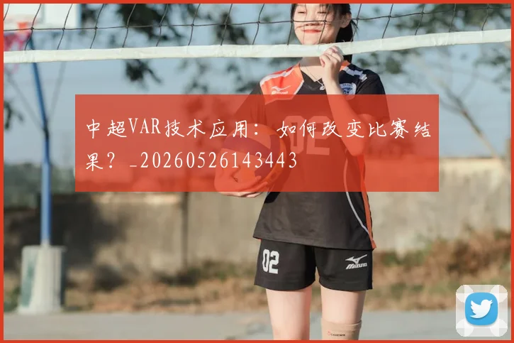 中超VAR技术应用：如何改变比赛结果？_20260526143443