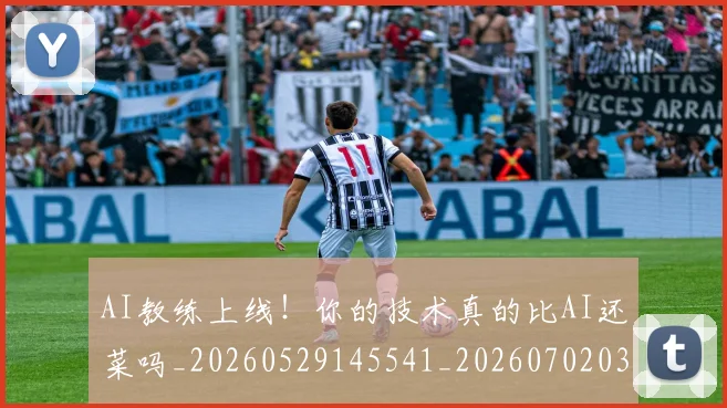 AI教练上线！你的技术真的比AI还菜吗_20260529145541_20260702034616
