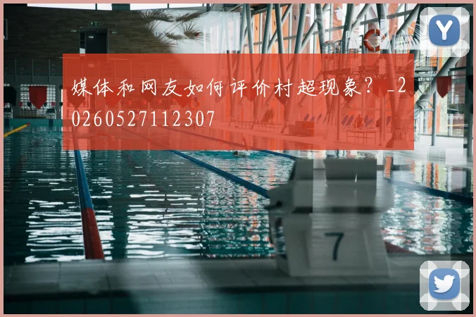 媒体和网友如何评价村超现象?_20260527112307