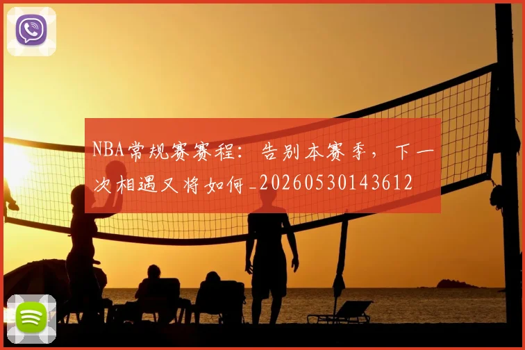 NBA常规赛赛程：告别本赛季，下一次相遇又将如何_20260530143612