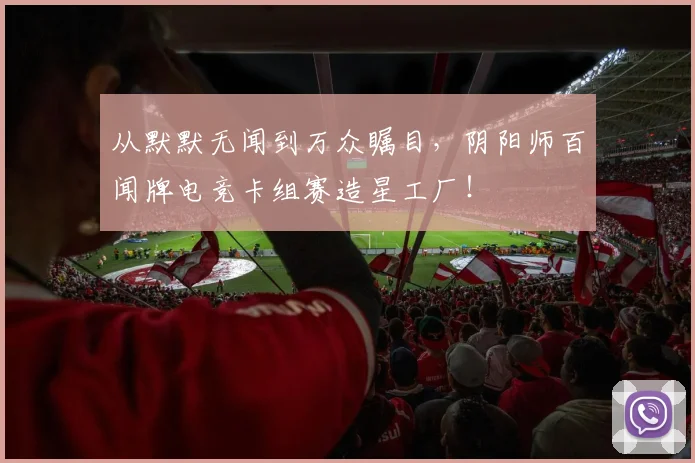 从默默无闻到万众瞩目,阴阳师百闻牌电竞卡组赛造星工厂!