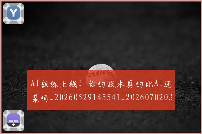 AI教练上线！你的技术真的比AI还菜吗_20260529145541_20260702034616