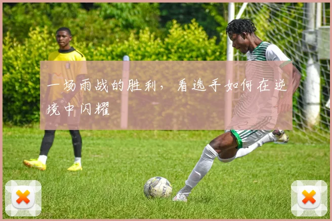 一场雨战的胜利,看选手如何在逆境中闪耀
