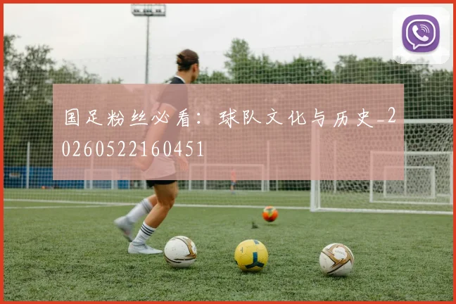 国足粉丝必看：球队文化与历史_20260522160451