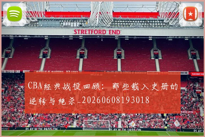 CBA经典战役回顾：那些载入史册的逆转与绝杀_20260608193018