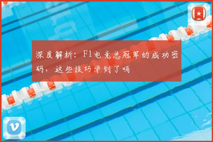 深度解析:F1电竞总冠军的成功密码,这些技巧学到了吗