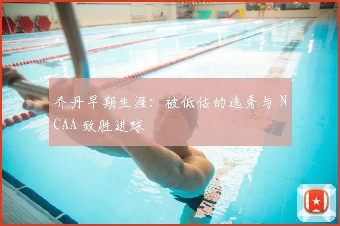 乔丹早期生涯：被低估的选秀与 NCAA 致胜进球