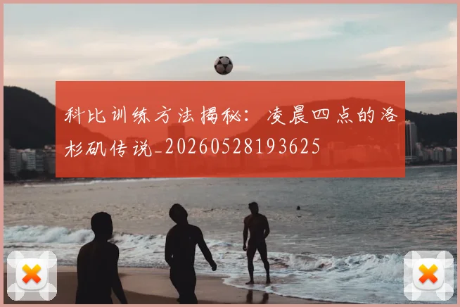 科比训练方法揭秘：凌晨四点的洛杉矶传说_20260528193625