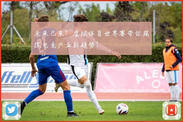 未来已来！虚拟体育世界赛带你窥探电竞产业新趋势！