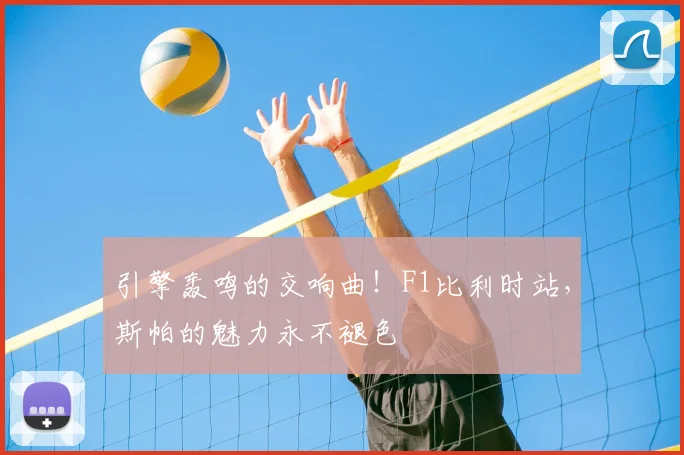 引擎轰鸣的交响曲!F1比利时站,斯帕的魅力永不褪色