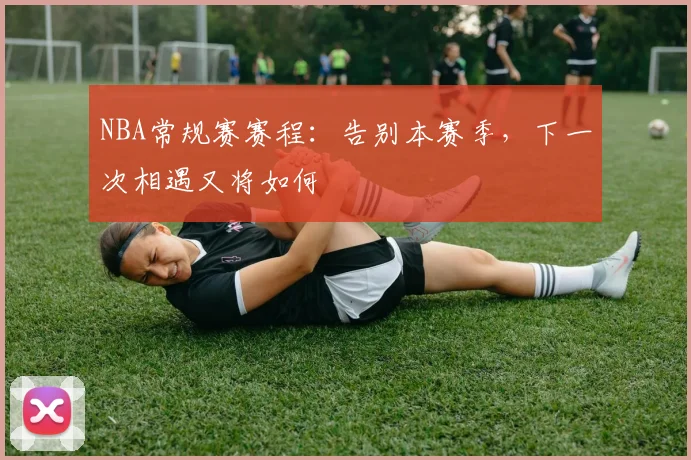 NBA常规赛赛程：告别本赛季，下一次相遇又将如何