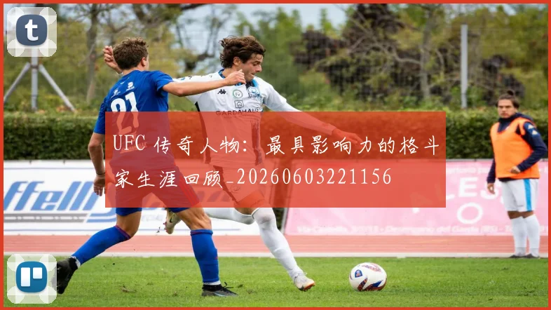 UFC 传奇人物：最具影响力的格斗家生涯回顾_20260603221156