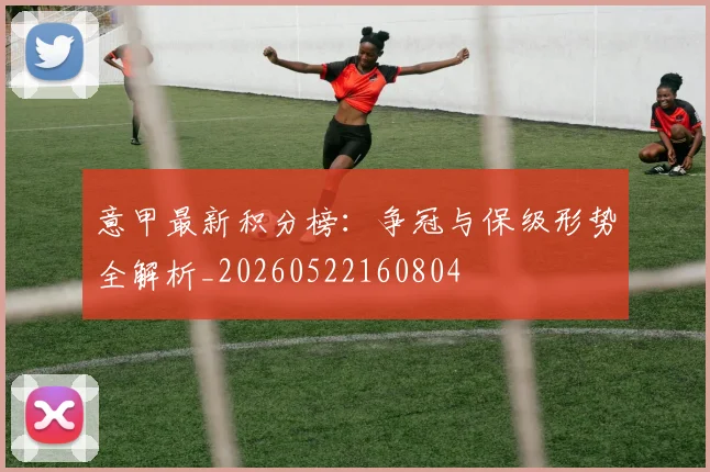 意甲最新积分榜：争冠与保级形势全解析_20260522160804