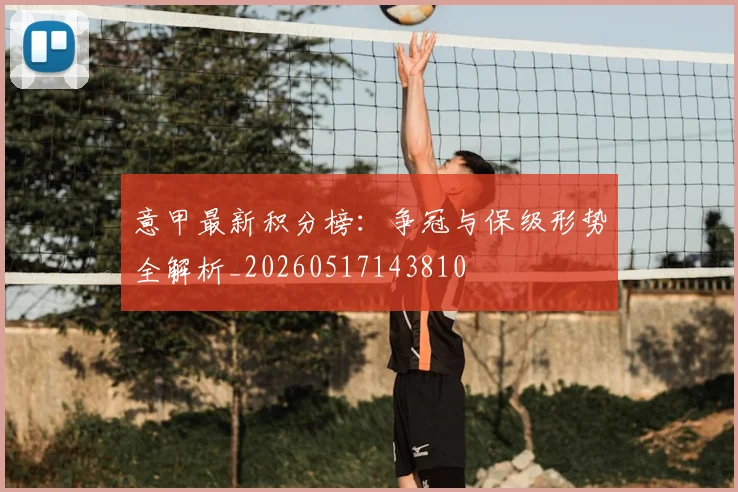 意甲最新积分榜：争冠与保级形势全解析_20260517143810