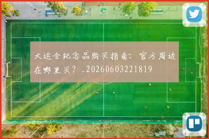 大运会纪念品购买指南:官方周边在哪里买?_20260603221819