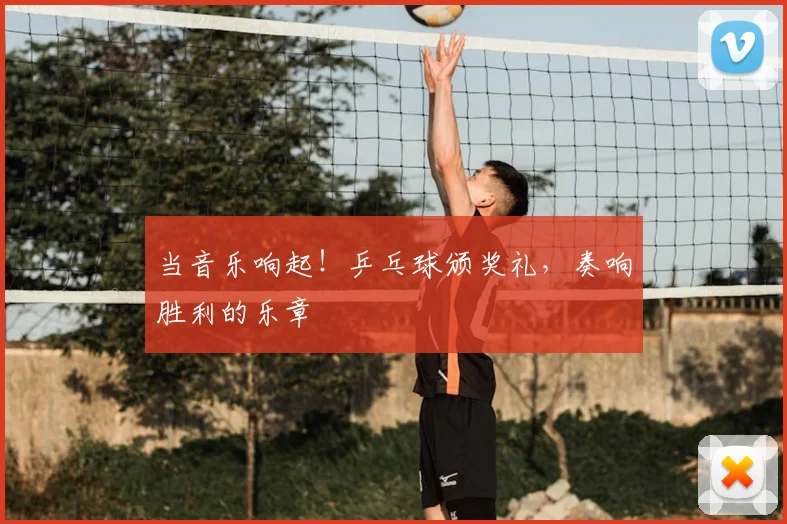 当音乐响起！乒乓球颁奖礼，奏响胜利的乐章