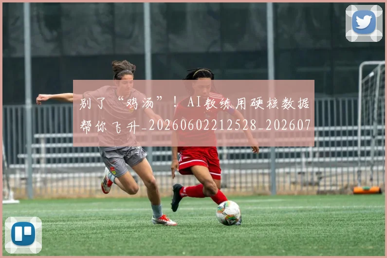 别了“鸡汤”！AI教练用硬核数据帮你飞升_20260602212528_20260704173653