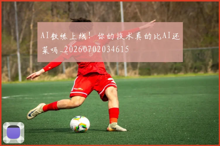 AI教练上线！你的技术真的比AI还菜吗_20260702034615