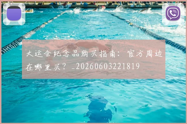 大运会纪念品购买指南：官方周边在哪里买？_20260603221819