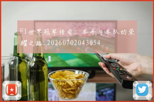 F1世界冠军传奇：车手与车队的荣耀之路_20260702043054