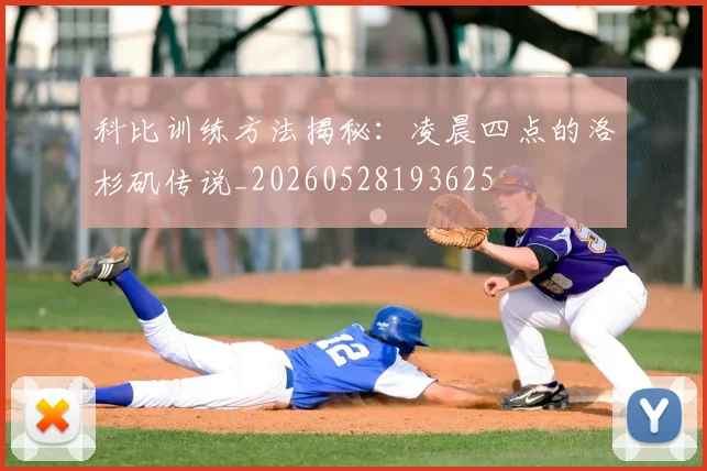 科比训练方法揭秘：凌晨四点的洛杉矶传说_20260528193625