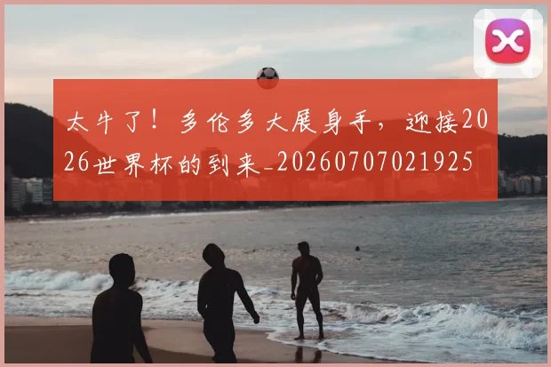 太牛了!多伦多大展身手,迎接2026世界杯的到来_20260707021925